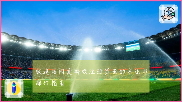 极速访问爱游戏注册页面的方法与操作指南