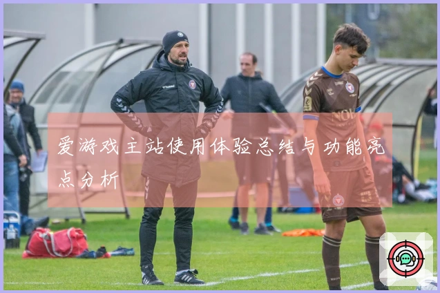 爱游戏主站使用体验总结与功能亮点分析