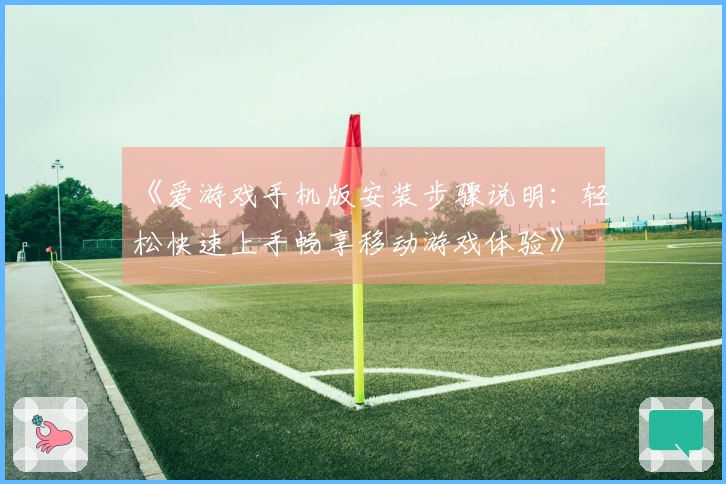 《爱游戏手机版安装步骤说明：轻松快速上手畅享移动游戏体验》