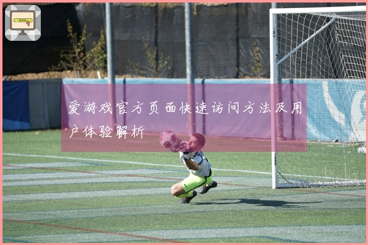 爱游戏官方页面快速访问方法及用户体验解析