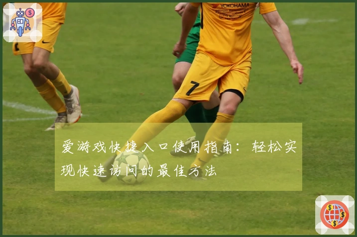爱游戏快捷入口使用指南：轻松实现快速访问的最佳方法