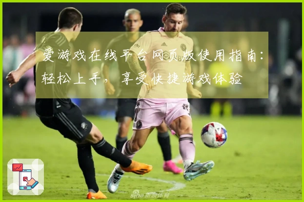 爱游戏在线平台网页版使用指南：轻松上手，享受快捷游戏体验