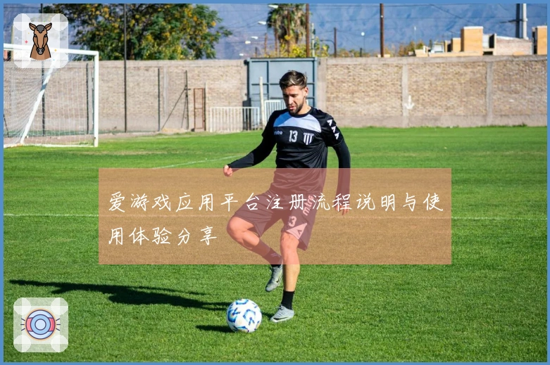 爱游戏应用平台注册流程说明与使用体验分享