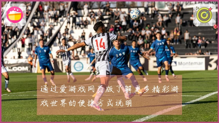 通过爱游戏网页版了解更多精彩游戏世界的便捷方式说明
