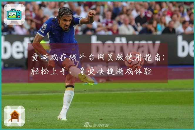 爱游戏在线平台网页版使用指南：轻松上手，享受快捷游戏体验