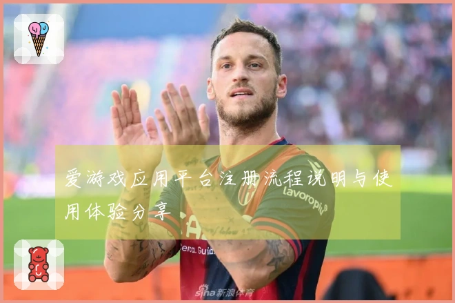 爱游戏应用平台注册流程说明与使用体验分享