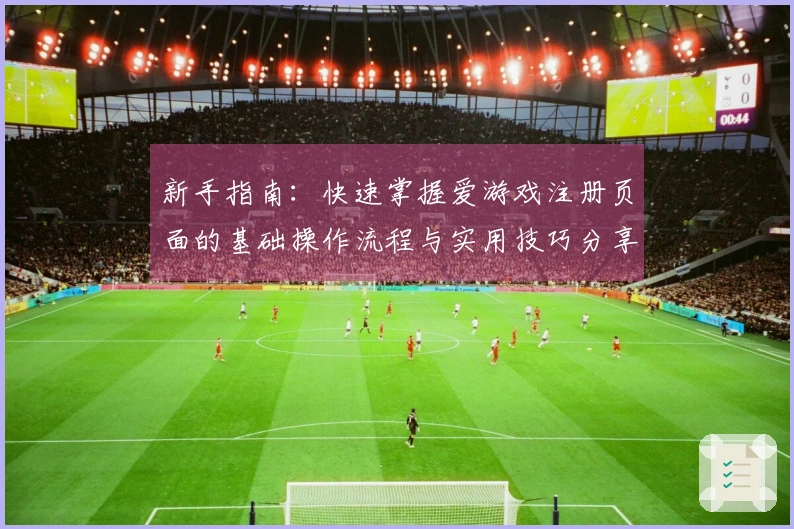 新手指南：快速掌握爱游戏注册页面的基础操作流程与实用技巧分享