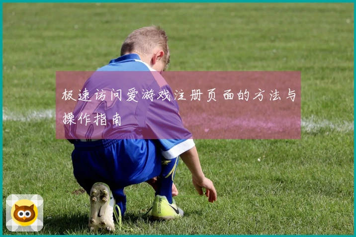 极速访问爱游戏注册页面的方法与操作指南