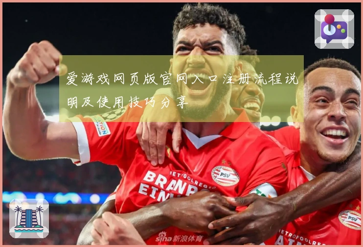 爱游戏网页版官网入口注册流程说明及使用技巧分享