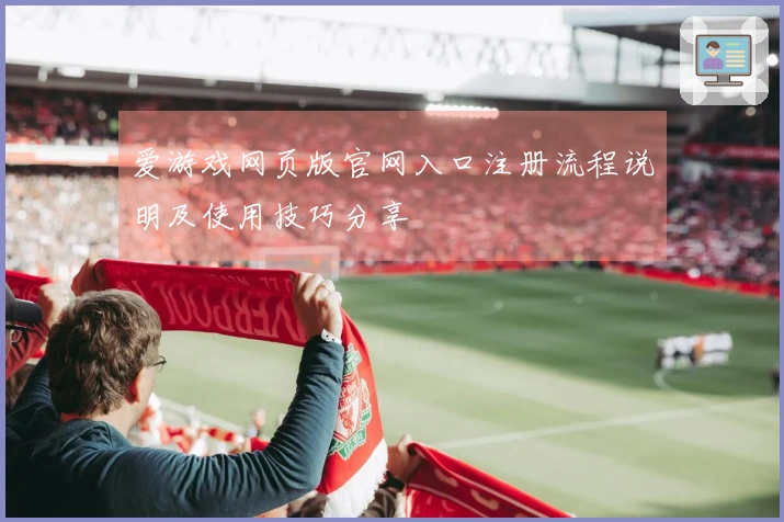 爱游戏网页版官网入口注册流程说明及使用技巧分享