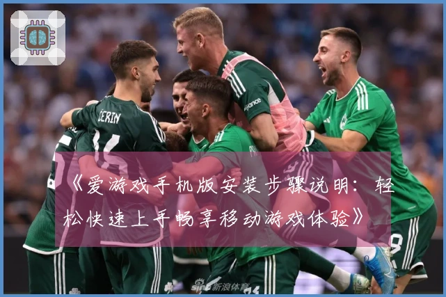 《爱游戏手机版安装步骤说明：轻松快速上手畅享移动游戏体验》
