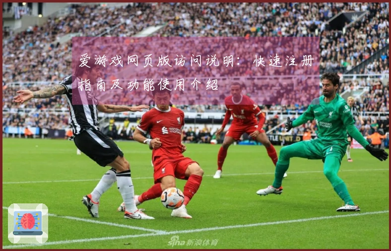 爱游戏网页版访问说明：快速注册指南及功能使用介绍