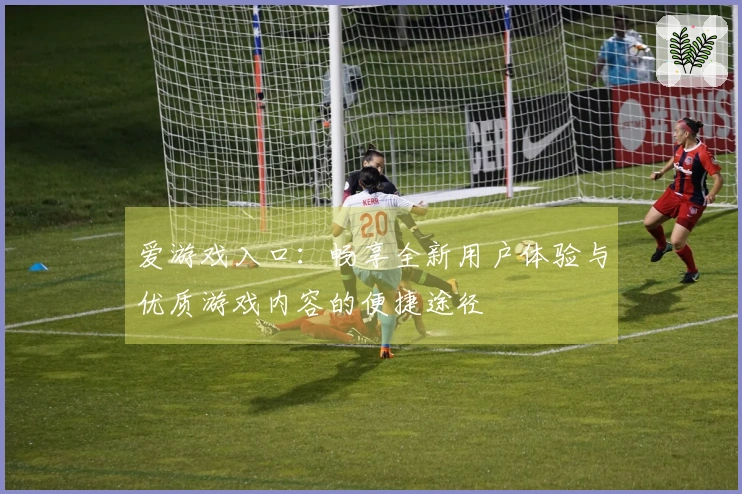 爱游戏入口：畅享全新用户体验与优质游戏内容的便捷途径