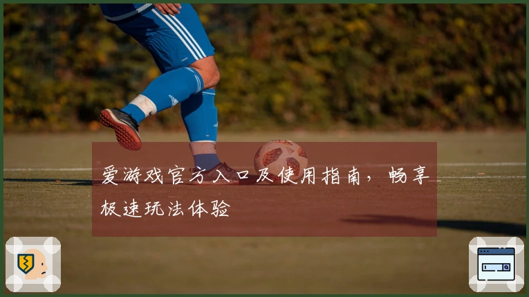 爱游戏官方入口及使用指南，畅享极速玩法体验